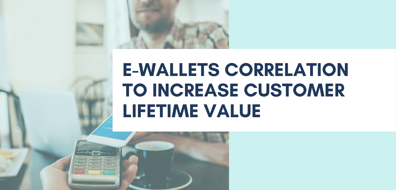 E-Wallets Correlation to Increase Customer Lifetime Value